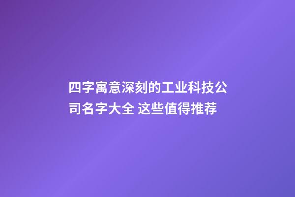 四字寓意深刻的工业科技公司名字大全 这些值得推荐-第1张-公司起名-玄机派